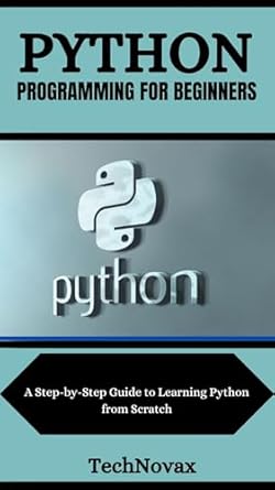 Unveiling the Essentials: A Comprehensive Review of ‘PYTHON PROGRAMMING FOR BEGINNERS: A Step-by-Step Guide to Learning Python from Scratch (TechNovax Book 7)’