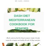 Discover the Secrets to Healthy Living: A Review of the Dash Diet Mediterranean Cookbook for Seniors – Mouth-Watering Food List, Easy to Prepare, Budget-Friendly Recipes for a Happier and Healthy Life with 30 Days Meal Plan