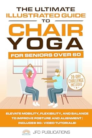Transform Your Well-Being: A Comprehensive Review of The Ultimate Illustrated Guide To Chair Yoga For Seniors Over 60: Elevate Mobility, Flexibility, and Balance to Improve Posture and Alignment | Includes … Ultimate Illustrated Guide Series Book 2