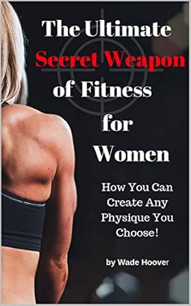 Unveiling the Power of Transformation: A Must-Read Review of ‘The Ultimate Secret Weapon of Fitness for Women: How You Can Create Any Physique You Choose!’
