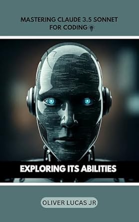 Unlock the Future of Coding: A Comprehensive Review of ‘Mastering Claude 3.5 Sonnet For Coding: Exploring Its Abilities (Get Familiar With Claude 3.5, All About This Artificial Intelligence Book 1)’