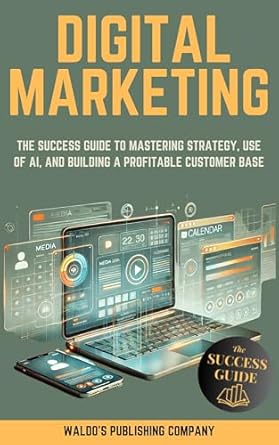 Discover the Secrets to Effective Digital Marketing: A Comprehensive Review of ‘Digital Marketing: The Success Guide to Mastering Strategy, Use of AI, and Building a Profitable Customer Base’
