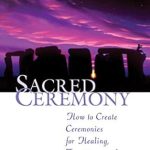 Transform Your Life: A Comprehensive Review of Sacred Ceremony: How to Create Ceremonies for Healing, Transitions, and Celebrations Transform Your Life: A Comprehensive Review of Sacred Ceremony: How to Create Ceremonies for Healing, Transitions, and Celebrations