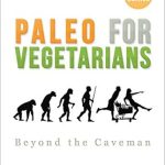 Discover the Ultimate Plant-Based Guide: A Review of Paleo for Vegetarians: Beyond the Caveman