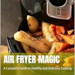 Transform Your Cooking with This Must-Read Review: Air Fryer Magic: A Complete Guide to Healthy and Delicious Cooking