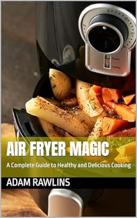 Transform Your Cooking with This Must-Read Review: Air Fryer Magic: A Complete Guide to Healthy and Delicious Cooking