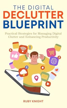 Unlock Your Productivity: A Comprehensive Review of The Digital Declutter Blueprint – Practical Strategies for Managing Digital Clutter and Enhancing Productivity
