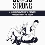 Unlock Your Judo Potential: A Must-Read Review of ‘Judo Strong: A Comprehensive Guide to Strength and Conditioning for Judoka: From Grip to Throw: Optimizing Strength for Judo Performance’