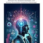 Unlock Your Business’s Future: A Comprehensive Review of ‘Leveraging AI for Business Strategies: Explore the Potential of Generative AI, Reinvent Your Business Strategies, and Achieve Remarkable Competitive Advantage!’