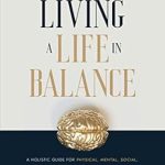 Discover the Secrets to Well-Being: A Comprehensive Review of ‘Living a Life in Balance: A Holistic Guide for Physical, Mental, Social, Spiritual Health & Performance’