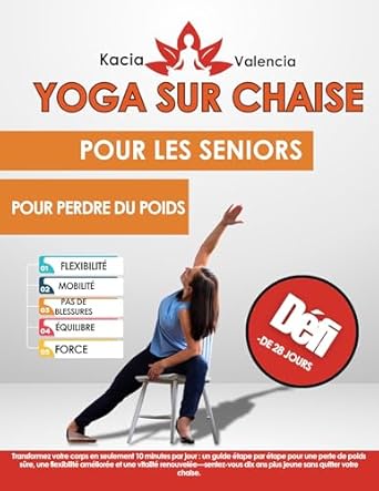 Découvrez les Bienfaits Incroyables de la Pratique : Yoga sur chaise pour les seniors pour perdre du poids – Transformez votre corps en seulement 10 minutes par jour : un guide étape par étape pour une perte … Flexibility, and Balance (French Edition)