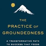 Discover the Life-Changing Insights in Our Review of The Practice of Groundedness: A Transformative Path to Success That Feeds–Not Crushes–Your Soul