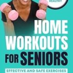 Unlock Your Fitness Potential: A Comprehensive Review of ‘Home Workouts for Seniors: Effective and Safe Exercises for Building Strength, Improving Balance, and Boosting Energy Levels’