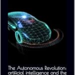 Discover How AI is Transforming Transportation: A Review of The Autonomous Revolution: Artificial Intelligence and the Future of the Automotive Industry Discover How AI is Transforming Transportation: A Review of The Autonomous Revolution: Artificial Intelligence and the Future of the Automotive Industry