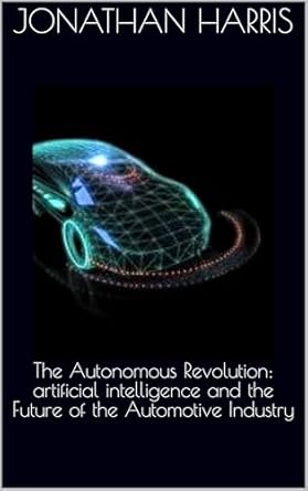 Discover How AI is Transforming Transportation: A Review of The Autonomous Revolution: Artificial Intelligence and the Future of the Automotive Industry