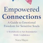 Transform Your Life: A Must-Read Review of ‘Empowered Connections: A Guide to Emotional Freedom for Sensitive Souls – A Workbook to Set Boundaries With Confidence’