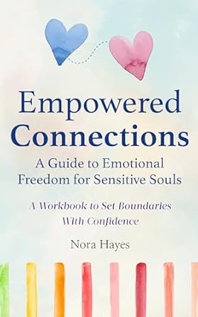 Transform Your Life: A Must-Read Review of ‘Empowered Connections: A Guide to Emotional Freedom for Sensitive Souls – A Workbook to Set Boundaries With Confidence’