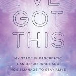 An Inspirational Must-Read: I’ve Got This: My Stage IV Pancreatic Cancer Journey and How I Manage to Stay Alive