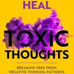 Transform Your Mind: A Comprehensive Review of ‘How to Heal Toxic Thoughts: Breaking Free from Negative Thinking Patterns and Rediscovering Inner Peace (Empower Mind)’