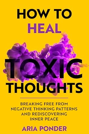 Transform Your Mind: A Comprehensive Review of ‘How to Heal Toxic Thoughts: Breaking Free from Negative Thinking Patterns and Rediscovering Inner Peace (Empower Mind)’