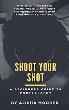 Discover the Magic of Photography: A Comprehensive Review of ‘SHOOT YOUR SHOT: A Beginner’s Guide to Photography’