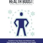 Unlock Your Best Self: A Comprehensive Review of The 10-Minute Health Boost: Simple Habits for Physical Vitality – Transform Your Body and Wellness with Daily Routines That Strengthen Your Health, Elevate … Well-Being (The 10-Minute Method Series)