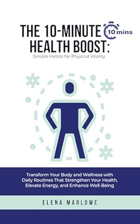 Unlock Your Best Self: A Comprehensive Review of The 10-Minute Health Boost: Simple Habits for Physical Vitality – Transform Your Body and Wellness with Daily Routines That Strengthen Your Health, Elevate … Well-Being (The 10-Minute Method Series)