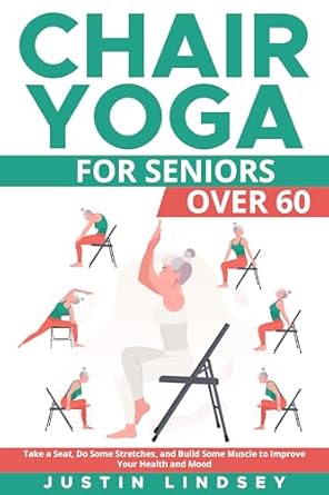 Transform Your Wellness Journey: A Comprehensive Review of ‘Chair Yoga for Seniors Over 60: Take a Seat, Do Some Stretches, and Build Muscle to Improve Your Health and Mood’