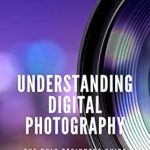 Unlock Your Creative Potential: A Comprehensive Review of ‘Understanding Digital Photography | The Only Beginners Guide You’ll Ever Need: Master Photography in 6 Steps with Practical Tips and Hands-On Examples’