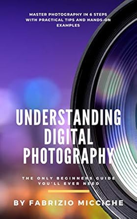 Unlock Your Creative Potential: A Comprehensive Review of ‘Understanding Digital Photography | The Only Beginners Guide You’ll Ever Need: Master Photography in 6 Steps with Practical Tips and Hands-On Examples’