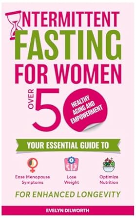 Unlock Your Best Self: A Comprehensive Review of ‘Intermittent Fasting for Women over 50, Healthy Aging and Empowerment: Your Essential Guide to Ease Menopause Symptoms, Lose Weight and Optimize Nutrition’