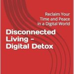 Discover the Secrets to a Balanced Life: A Review of ‘Disconnected Living – Digital Detox: Reclaim Your Time and Peace in a Digital World’ Discover the Secrets to a Balanced Life: A Review of ‘Disconnected Living – Digital Detox: Reclaim Your Time and Peace in a Digital World’