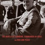 An Unforgettable Journey Through Leadership: FDR At War: The Mantle of Command, Commander in Chief, and War and Peace