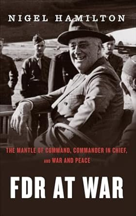 An Unforgettable Journey Through Leadership: FDR At War: The Mantle of Command, Commander in Chief, and War and Peace