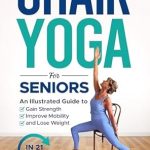 Transform Your Health: A Comprehensive Review of ‘Chair Yoga for Seniors: An Illustrated Guide to Gain Strength, Improve Mobility, and Lose Weight in 21 Days!’