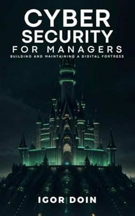 Essential Read for Leaders: Cybersecurity for Managers – Building and Maintaining a Digital Fortress