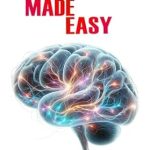 Unlock Your Brain’s Potential: A Comprehensive Review of Neuroplasticity Made Easy: An Easy To Read Guide On The Foundations Of Neuroplasticity