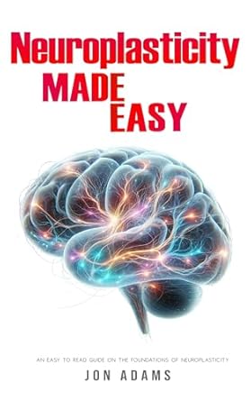 Unlock Your Brain’s Potential: A Comprehensive Review of Neuroplasticity Made Easy: An Easy To Read Guide On The Foundations Of Neuroplasticity