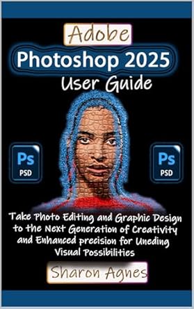 Unlock Your Creative Potential: A Comprehensive Review of Adobe Photoshop 2025 User Guide: Take Photo Editing and Graphic Design to the Next Generation of Creativity and Enhanced Precision for Unending Visual Possibilities
