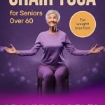 Transform Your Health: A Comprehensive Review of Ultimate Chair Yoga for Seniors Over 60 – An Illustrated Guide to Reduce the Risk of Falls with Easy 10-Minute Exercises to Increase Energy, Balance, and Flexibility