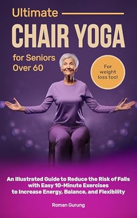 Transform Your Health: A Comprehensive Review of Ultimate Chair Yoga for Seniors Over 60 – An Illustrated Guide to Reduce the Risk of Falls with Easy 10-Minute Exercises to Increase Energy, Balance, and Flexibility