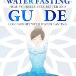Transform Your Health: A Comprehensive Review of The Water Fasting Guide: How to Restore Your Body, Heal Yourself, Feel Better and Lose Weight with Water Fasting