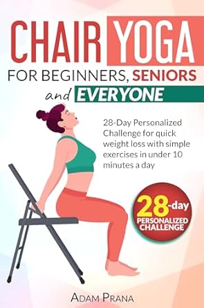 Transform Your Wellness Journey: A Comprehensive Review of ‘Chair Yoga for Beginners, Seniors, and Everyone: 28-Day Personalized Challenge for Quick Weight Loss with Simple Exercises in Under 10 Minutes a Day’