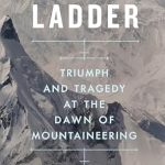 An Unforgettable Journey Through Time: A Review of The White Ladder: Triumph and Tragedy at the Dawn of Mountaineering