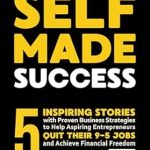Transform Your Career: A Comprehensive Review of ‘Self-Made Success: 5 Inspiring Stories with Proven Business Strategies to Help Aspiring Entrepreneurs and Motivated Millionaires Quit Their 9-5 Jobs and … (The Path to Financial Freedom Book 1)’