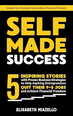 Transform Your Career: A Comprehensive Review of ‘Self-Made Success: 5 Inspiring Stories with Proven Business Strategies to Help Aspiring Entrepreneurs and Motivated Millionaires Quit Their 9-5 Jobs and … (The Path to Financial Freedom Book 1)’