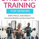 Transform Your Fitness Journey: A Comprehensive Review of The Illustrated Guide To Strength Training For Seniors: Better Fitness, Safer Balance, Increased Mobility and Decreased Pain