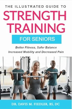 Transform Your Fitness Journey: A Comprehensive Review of The Illustrated Guide To Strength Training For Seniors: Better Fitness, Safer Balance, Increased Mobility and Decreased Pain
