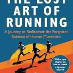 Discover the Transformative Power of Movement: A Review of The Lost Art of Running: A Journey to Rediscover the Forgotten Essence of Human Movement