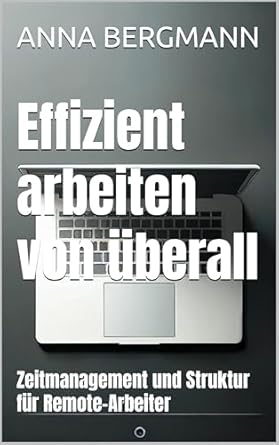 Must-Read Insights: Effizient arbeiten von überall: Zeitmanagement und Struktur für Remote-Arbeiter (German Edition) – Your Guide to Mastering Remote Work!